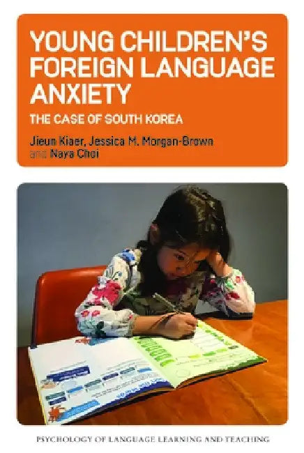 Young Children's Foreign Language Anxiety: The Case of South Korea by Jieun Kiaer
