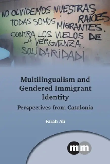Multilingualism and Gendered Immigrant Identity: Perspectives from Catalonia by Farah Ali