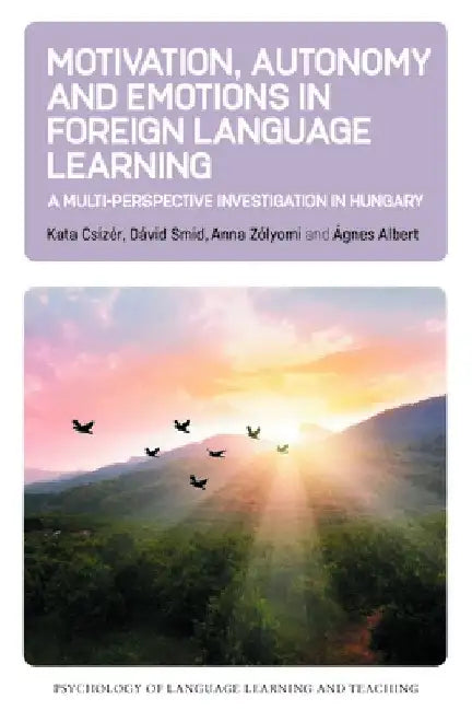 Motivation, Autonomy and Emotions in Foreign Language Learning: A Multi-Perspective Investigation in Hungary by Kata Csizér