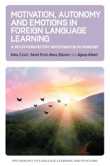 Motivation, Autonomy and Emotions in Foreign Language Learning: A Multi-Perspective Investigation in Hungary by Kata Csizér