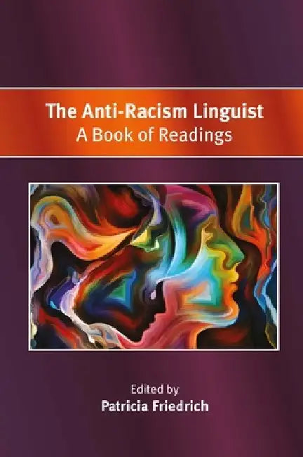 The Anti-Racism Linguist: A Book of Readings by Patricia Friedrich