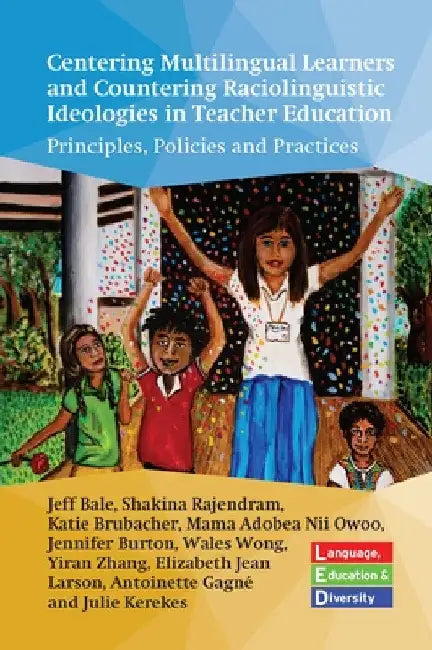 Centering Multilingual Learners and Countering Raciolinguistic Ideologies in Teacher Education: Principles, Policies and Practices by Jeff Bale