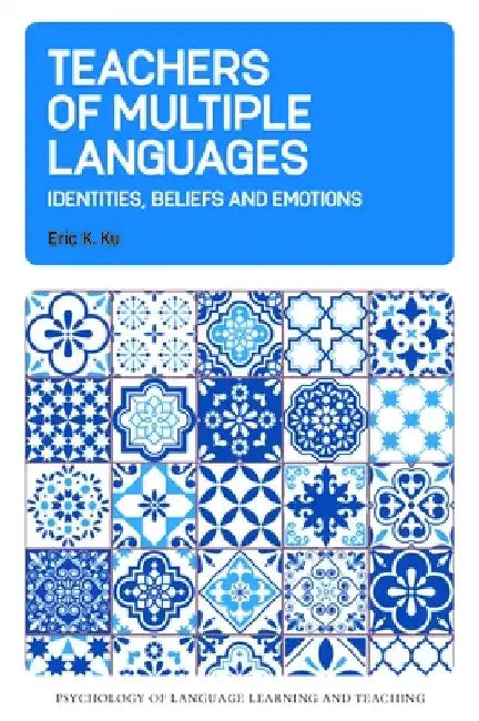 Teachers of Multiple Languages: Identities, Beliefs and Emotions by Eric K. Ku