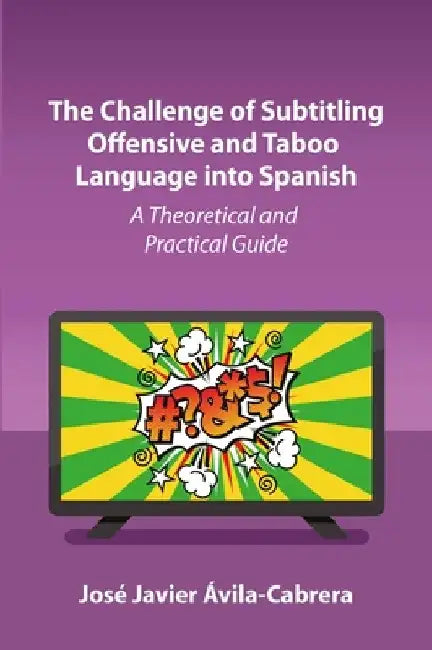 The Challenge of Subtitling Offensive and Taboo Language Into Spanish: A Theoretical and Practical Approach by José Javier Ávila-Cabrera