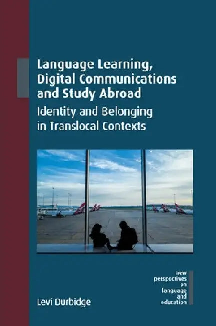 Language Learning, Digital Communications and Study Abroad: Identity and Belonging in Translocal Contexts by Levi Durbidge
