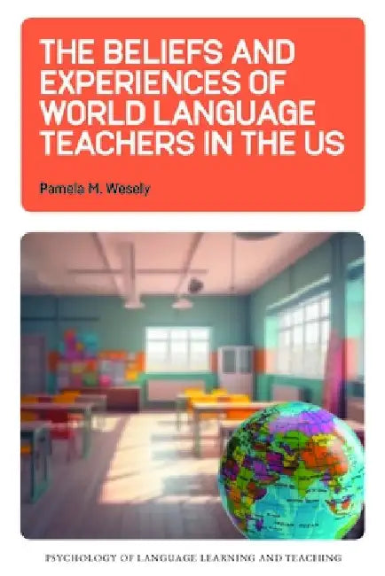 The Beliefs and Experiences of World Language Teachers in the Us by Pamela M. Wesely