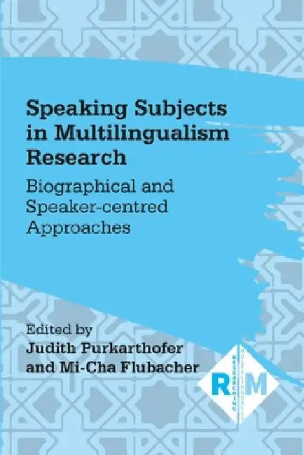 Speaking Subjects in Multilingualism Research: Biographical and Speaker-Centred Approaches by Judith Purkarthofer