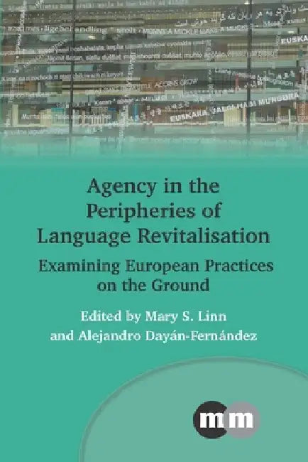 Agency in the Peripheries of Language Revitalisation: Examining European Practices on the Ground by Mary S. Linn