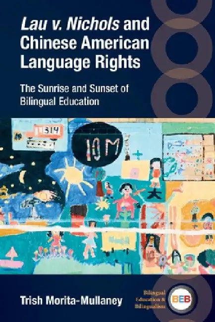 Lau V. Nichols and Chinese American Language Rights: The Sunrise and Sunset of Bilingual Education by Trish Morita-Mullaney