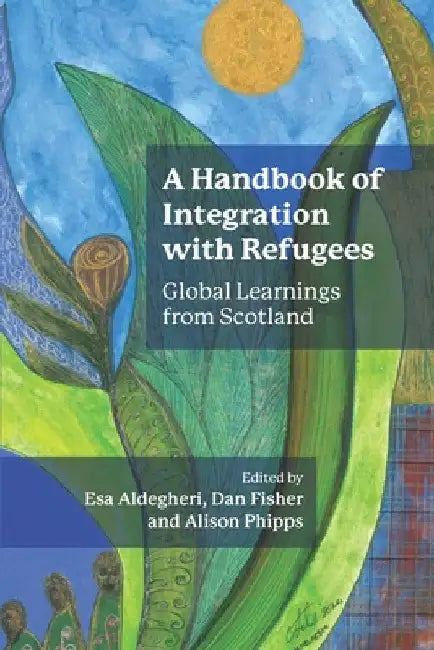 A Handbook of Integration with Refugees: Global Learnings from Scotland by Esa Aldegheri