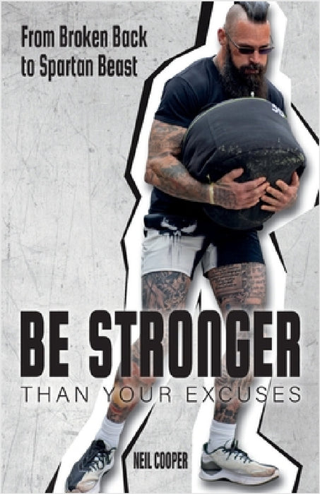 Be Stronger Than Your Excuses: From Broken Back to Spartan Beast by Neil Cooper