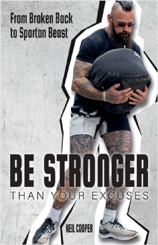 Be Stronger Than Your Excuses: From Broken Back to Spartan Beast by Neil Cooper