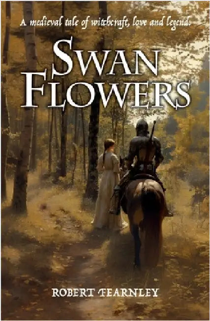 Swan Flowers: A medieval tale of witchcraft, love and legend by Fearnley, Robert
