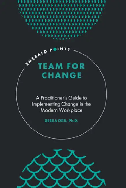 Team for Change: A Practitioner's Guide to Implementing Change in the Modern Workplace by Debra Orr