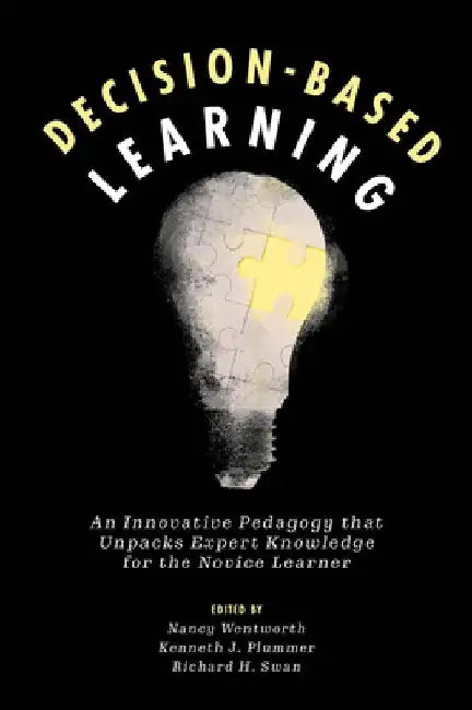 Decision-Based Learning: An Innovative Pedagogy That Unpacks Expert Knowledge for the Novice Learner by Nancy Wentworth