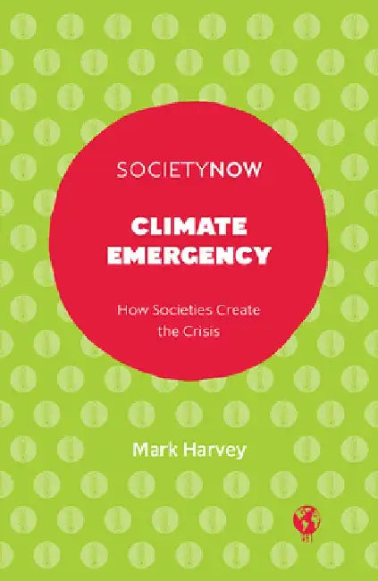 Climate Emergency: How Societies Create the Crisis by Mark Harvey