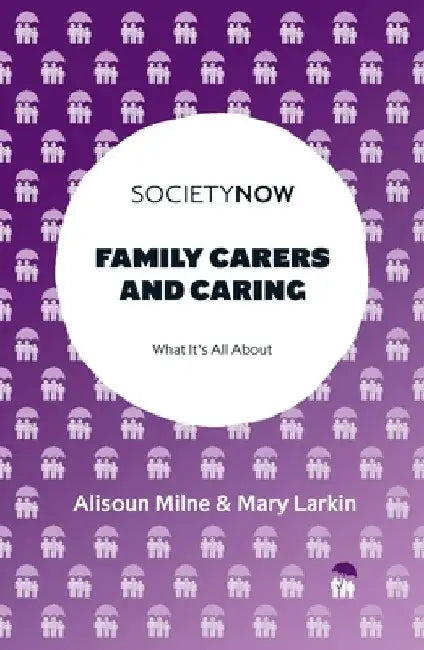 Family Carers and Caring: What It's All about by Alisoun Milne