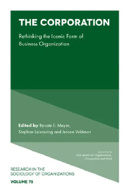 The Corporation: Rethinking the Iconic Form of Business Organization by Renate E. Meyer