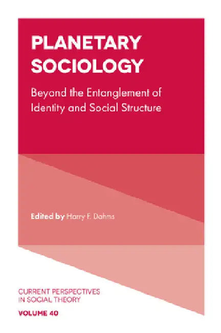 Planetary Sociology: Beyond the Entanglement of Identity and Social Structure by Harry F. Dahms