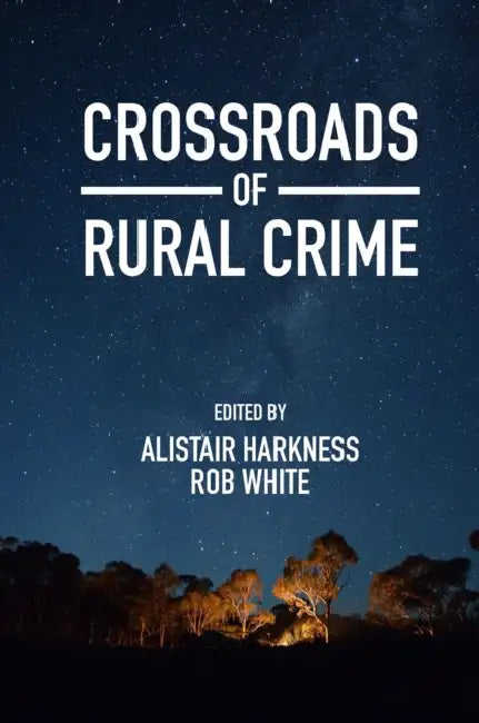 Crossroads of Rural Crime: Representations and Realities of Transgression in the Australian Countryside by Alistair Harkness, Rob White