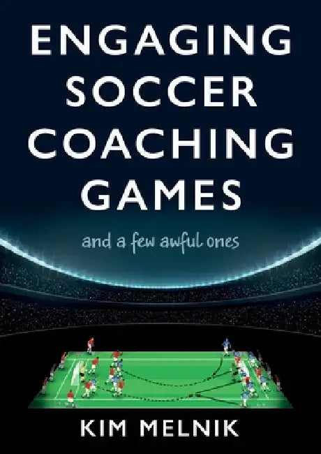Engaging Soccer Coaching Games: and a Few Awful Ones by Kim Melnik