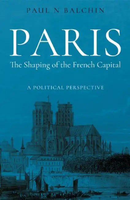 Paris. The Shaping of the French Capital by Paul Balchin