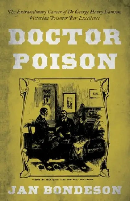 Doctor Poison: The Extraordinary Career of Dr George Henry Lamson, Victorian Poisoner Par Excellence by Jan Bondeson