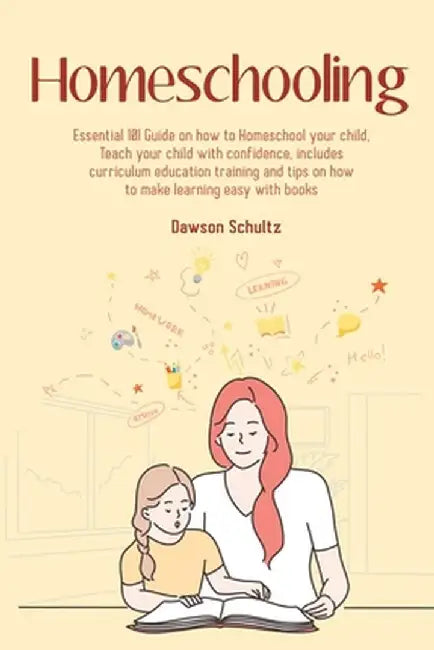Homeschooling - Essential 101 Guide on how to Homeschool your child, Teach your child with confidence, includes curriculum education training and tips by Dawson Schultz