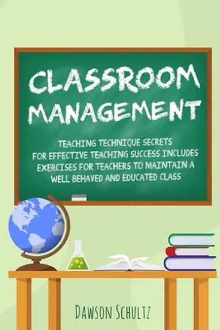 Classroom management - Teaching technique Secrets for effective teaching success includes exercises for teachers to maintain a well behaved and educat by Dawson Schultz