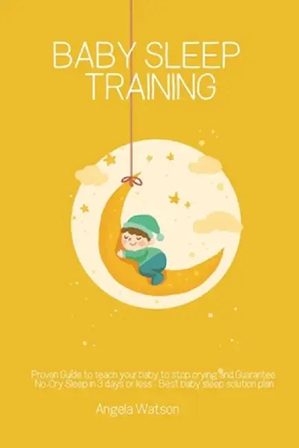 Baby sleep training - Proven Guide to teach your baby to stop crying and Guarantee No-Cry Sleep in 3 days or less - Best baby sleep solution plan by Angela Watson