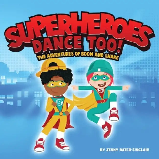 Superheroes Dance Too: The Adventures Of Boom And Snare by Jenny Bater-Sinclair