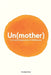 Un(mother): A Creative Exploration of Childlessness by Jessica Boatright