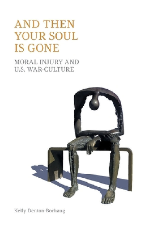 And Then Your Soul Is Gone: Moral Injury and Us War-Culture by Equinox Publishing, Kelly Denton-Borhaug