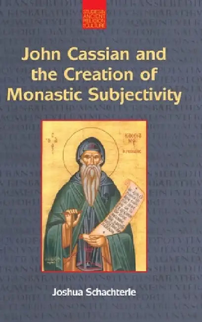 John Cassian and the Creation of Monastic Subjectivity by Joshua Daniel Schachterle