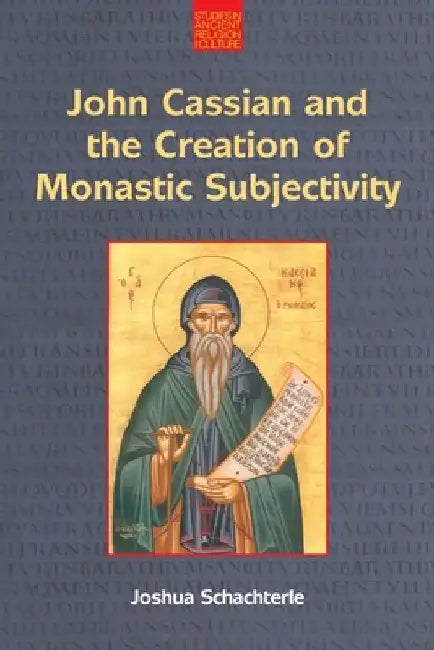 John Cassian and the Creation of Monastic Subjectivity by Joshua Daniel Schachterle