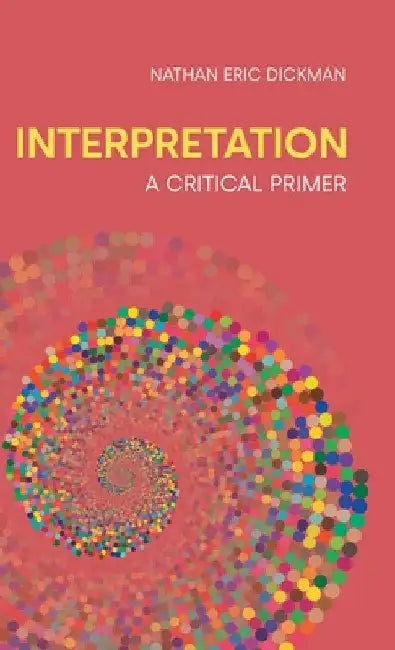 Interpretation: A Critical Primer by Nathan Eric Dickman