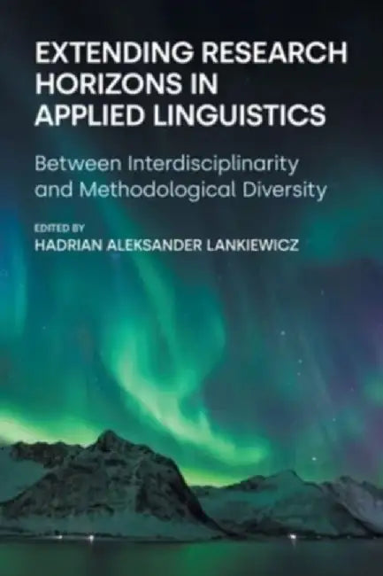 Extending Research Horizons in Applied Linguistics: Between Interdisciplinarity and Methodological Diversity by Hadrian Aleksander Lankiewicz