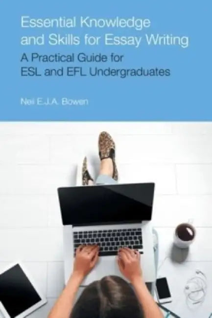 Essential Knowledge and Skills for Essay Writing: A Practical Guide for ESL and Efl Undergraduates by Neil Evan Jon Anthony Bowen