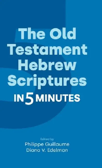 The Old Testament Hebrew Scriptures in Five Minutes by Philippe Guillaume