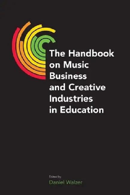 The Handbook on Music Business and Creative Industries in Education by Daniel Walzer