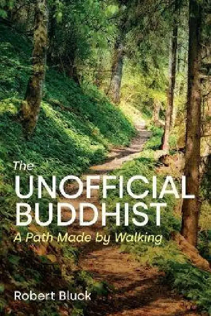 The Unofficial Buddhist: A Path Made by Walking by Robert Bluck