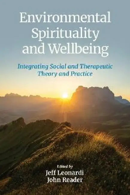 Environmental Spirituality and Wellbeing: Integrating Social and Therapeutic Theory and Practice by Jeff Leonardi, John Reader