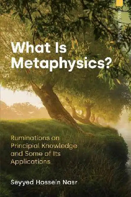 What Is Metaphysics?: Ruminations on Principial Knowledge and Some of Its Applications by Hossein Nasr, Seyyed