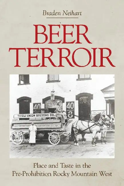 Beer Terroir: Place and Taste in the Pre-Prohibition Rocky Mountain West by Braden Neihart