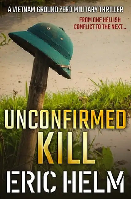Unconfirmed Kill: From one hellish conflict to the next... by Helm, Eric