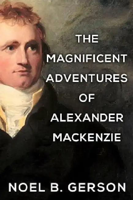 The Magnificent Adventures of Alexander Mackenzie by Noel B. Gerson