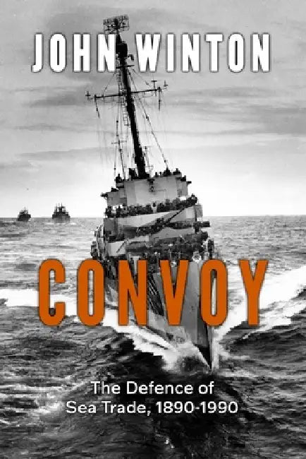 Convoy: The Defence of Sea Trade 1890-1990 by John Winton