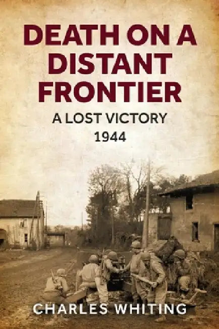 Death on a Distant Frontier: A Lost Victory, 1944 by Charles Whiting