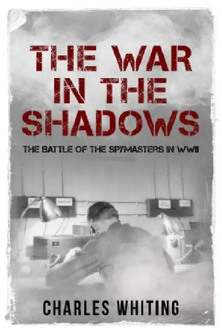 The War in the Shadows: The Battle of the Spymasters in WWII by Charles Whiting