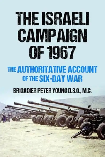 The Israeli Campaign of 1967: The Authoritative Account of the Six-Day War by Brigadier Peter Young